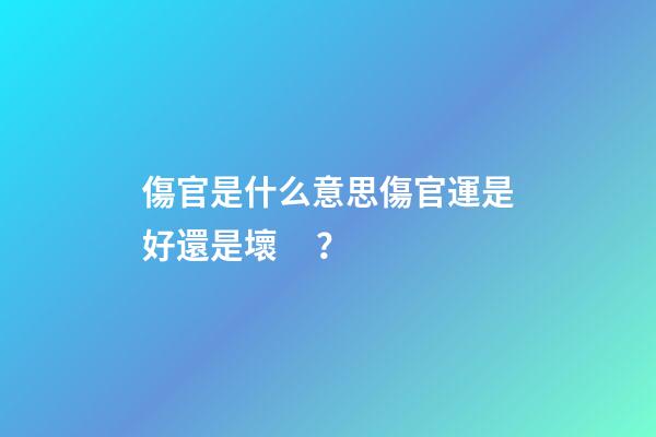 傷官是什么意思?傷官運是好還是壞？